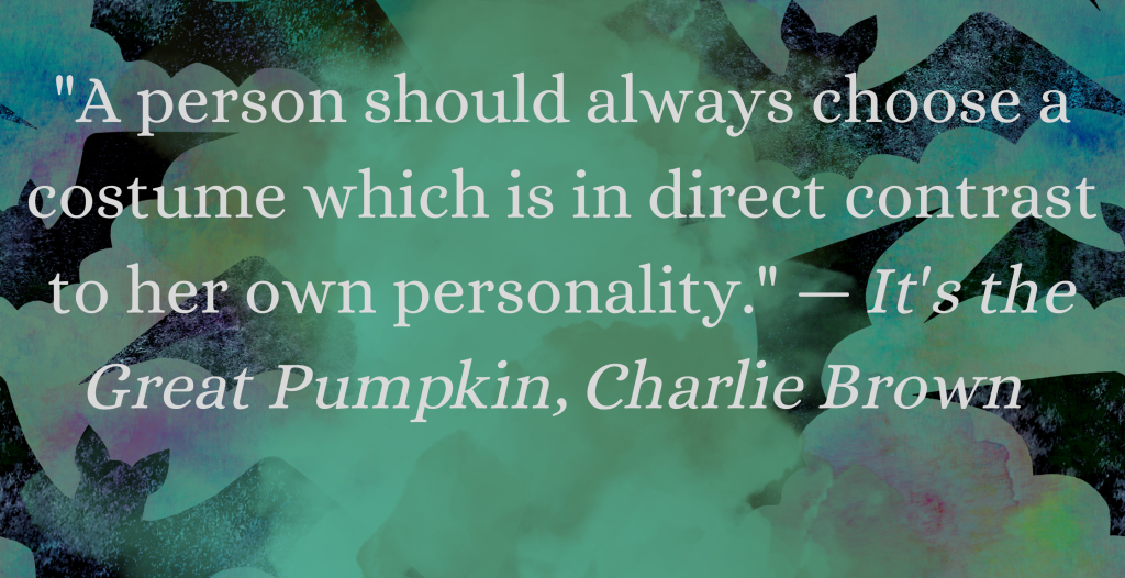 "A person should always choose a costume which is in direct contrast to her own personality." — It's the Great Pumpkin, Charlie Brown